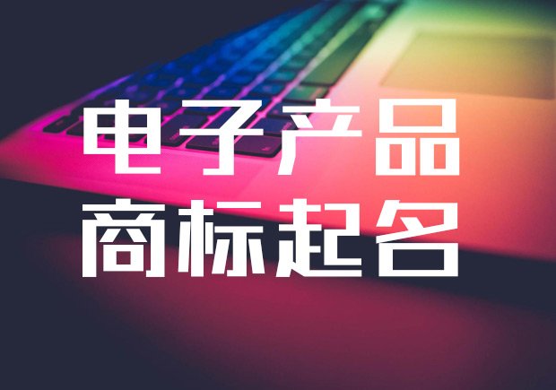 适合电子产品的商标起名字-电子产品品牌名称大全-命名者 适合电子产品的商标起名字-电子产品品牌名称大全-命名者