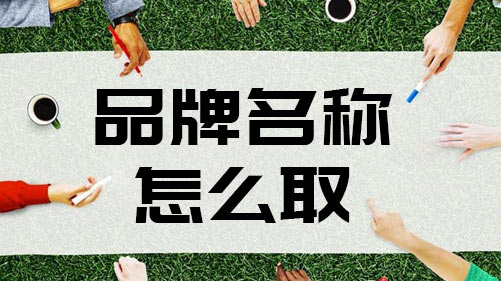 品牌名称怎么取更好 品牌名称怎么取更好