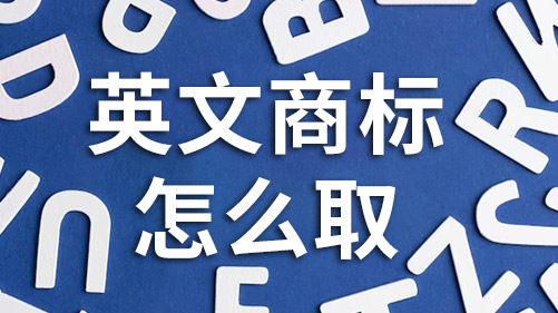 商标英文名称取名怎么取 商标英文名称取名怎么取