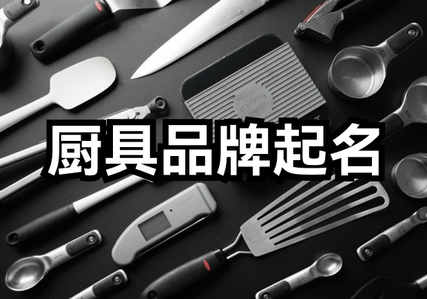 厨具品牌起名-寻觅独特的“味”道-命名者 厨具品牌起名-寻觅独特的“味”道-命名者