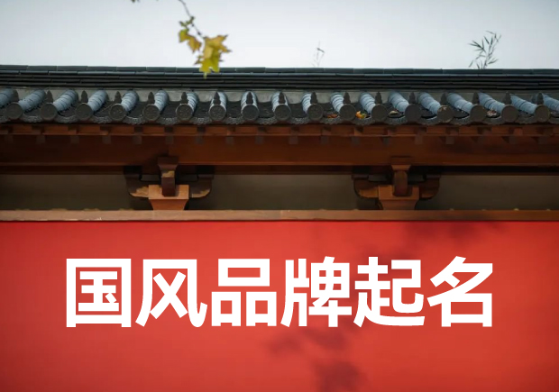 品牌起名国风怎么起-如何赋予品牌独特韵味与文化内涵-命名者