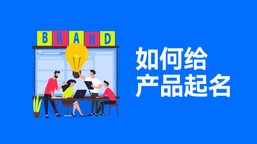 如何给产品起一个好名字？产品命名攻略让你轻松成为起名达人