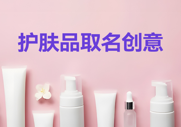 护肤品取名创意:解锁护肤品品牌成功的文化密码 护肤品取名创意:解锁护肤品品牌成功的文化密码