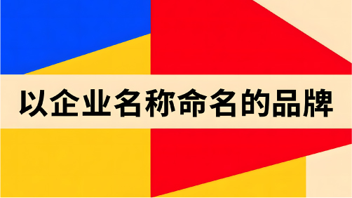 以企业名称命名的品牌：优势、风险与策略
