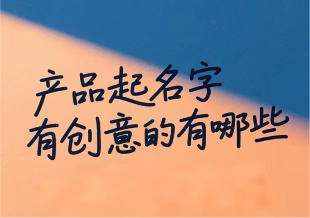 产品起名字有创意的有哪些 产品起名字有创意的有哪些
